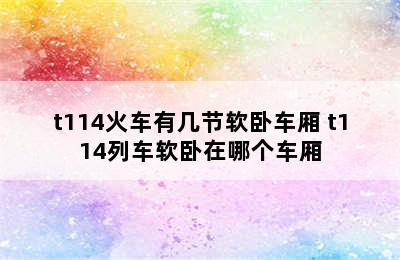 t114火车有几节软卧车厢 t114列车软卧在哪个车厢